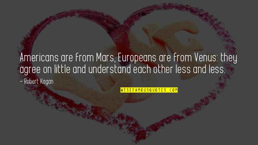Robert Kagan Quotes By Robert Kagan: Americans are from Mars, Europeans are from Venus: Robert Kagan Quotes By Robert Kagan: Americans are from Mars, Europeans are from Venus: