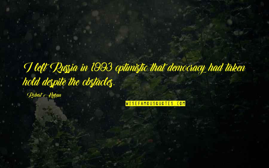 Robert Kagan Quotes By Robert Kagan: I left Russia in 1993 optimistic that democracy Robert Kagan Quotes By Robert Kagan: I left Russia in 1993 optimistic that democracy