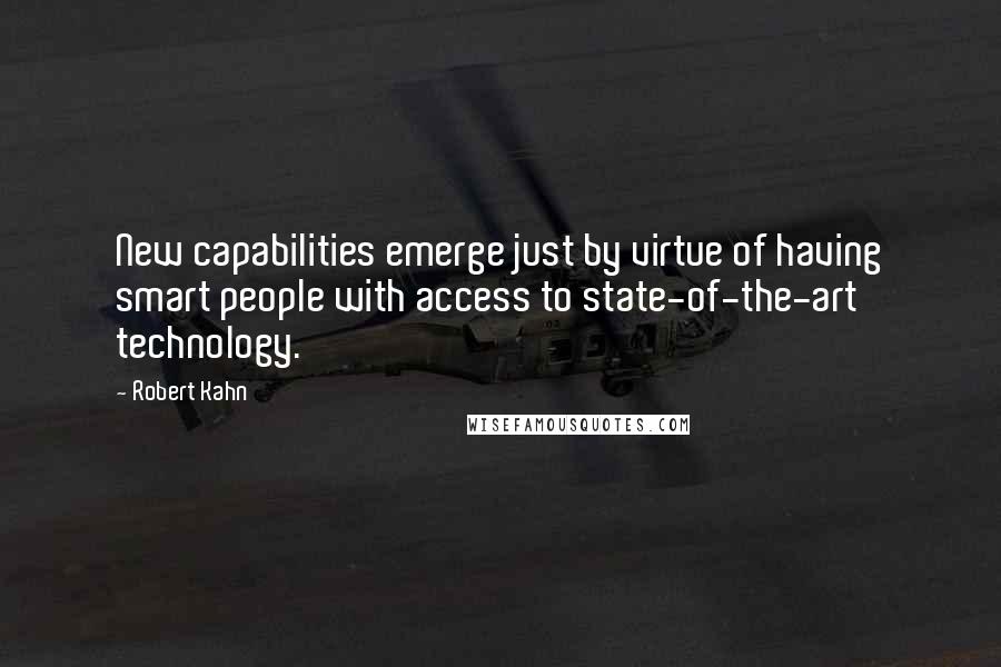 Robert Kahn quotes: New capabilities emerge just by virtue of having smart people with access to state-of-the-art technology. Robert Kahn quotes: New capabilities emerge just by virtue of having smart people with access to state-of-the-art technology.