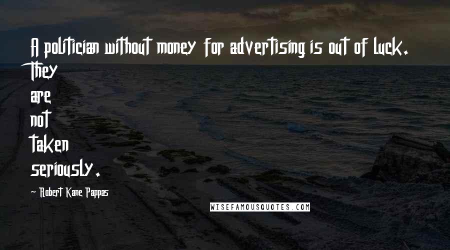 Robert Kane Pappas quotes: A politician without money for advertising is out of luck. They are not taken seriously.