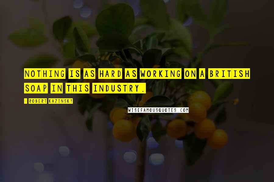Robert Kazinsky quotes: Nothing is as hard as working on a British soap in this industry.