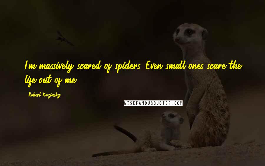 Robert Kazinsky quotes: I'm massively scared of spiders. Even small ones scare the life out of me.