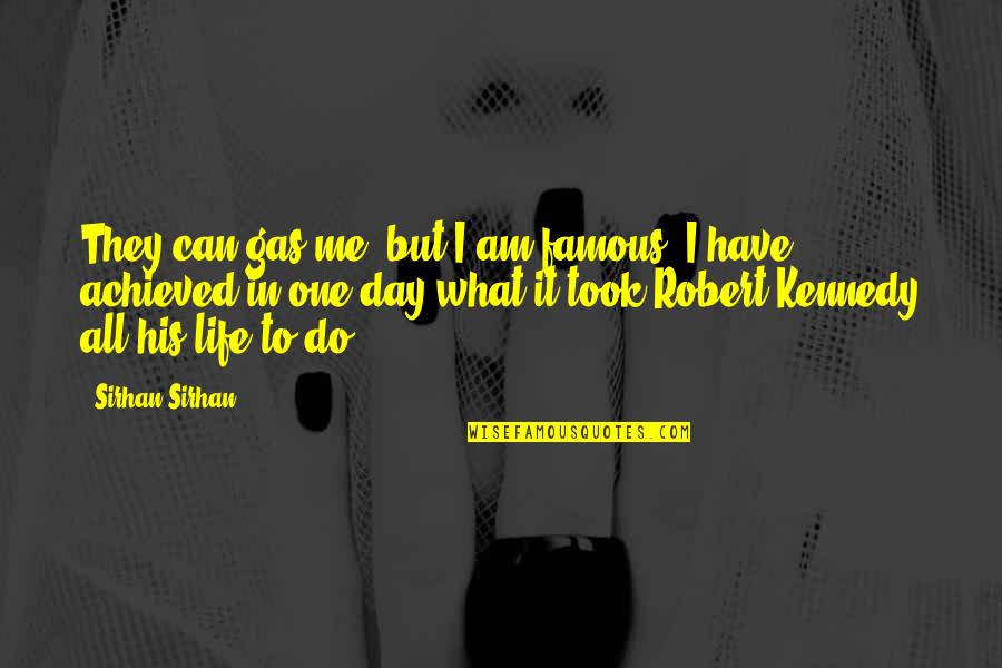 Robert Kennedy Famous Quotes By Sirhan Sirhan: They can gas me, but I am famous. Robert Kennedy Famous Quotes By Sirhan Sirhan: They can gas me, but I am famous.
