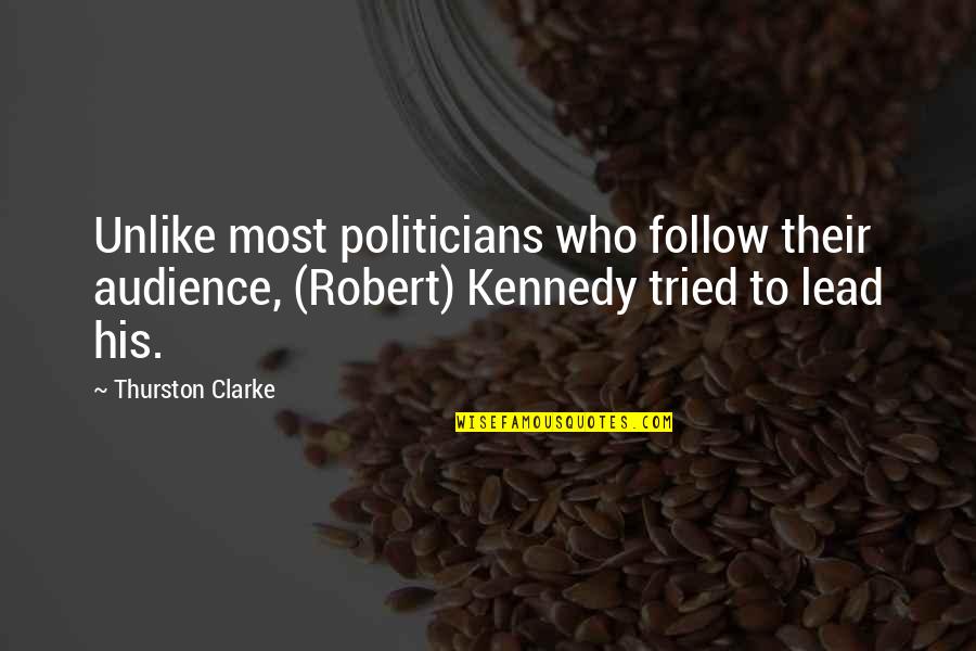 Robert Kennedy Leadership Quotes By Thurston Clarke: Unlike most politicians who follow their audience, (Robert)