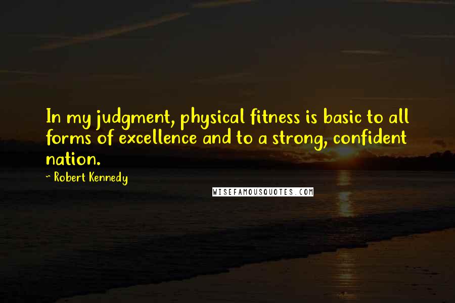 Robert Kennedy quotes: In my judgment, physical fitness is basic to all forms of excellence and to a strong, confident nation. Robert Kennedy quotes: In my judgment, physical fitness is basic to all forms of excellence and to a strong, confident nation.