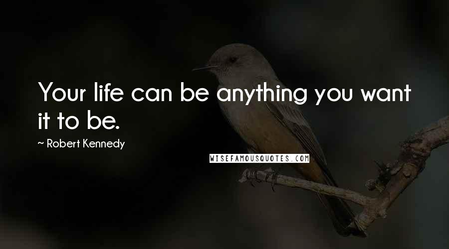 Robert Kennedy quotes: Your life can be anything you want it to be.