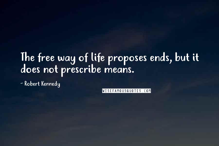 Robert Kennedy quotes: The free way of life proposes ends, but it does not prescribe means.