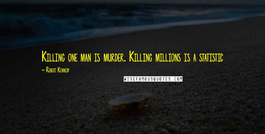 Robert Kennedy quotes: Killing one man is murder. Killing millions is a statistic