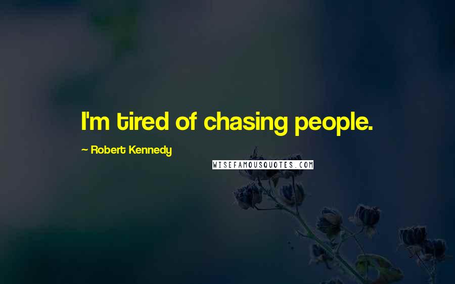 Robert Kennedy quotes: I'm tired of chasing people.