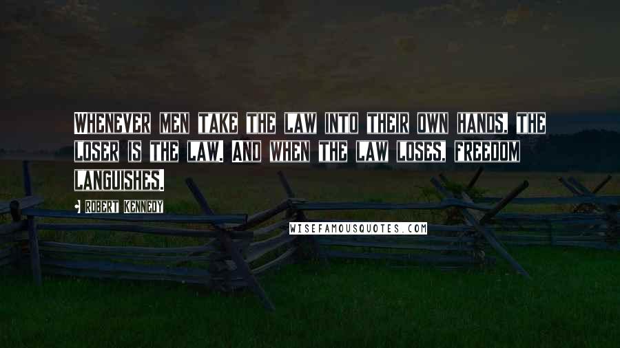 Robert Kennedy quotes: Whenever men take the law into their own hands, the loser is the law. And when the law loses, freedom languishes.