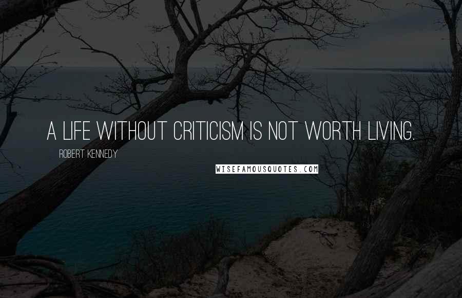 Robert Kennedy quotes: A life without criticism is not worth living.