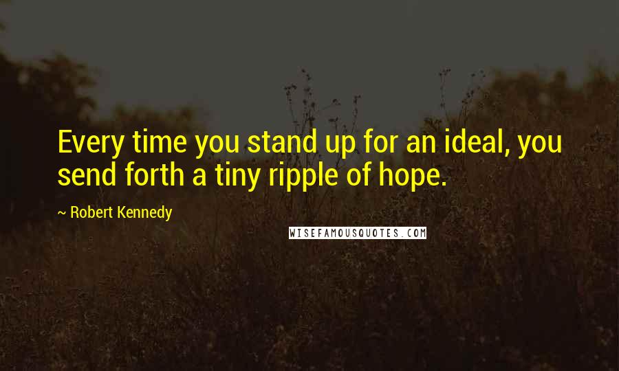 Robert Kennedy quotes: Every time you stand up for an ideal, you send forth a tiny ripple of hope.