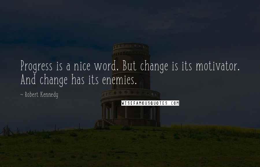 Robert Kennedy quotes: Progress is a nice word. But change is its motivator. And change has its enemies.