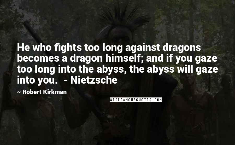 Robert Kirkman quotes: He who fights too long against dragons becomes a dragon himself; and if you gaze too long into the abyss, the abyss will gaze into you. - Nietzsche Robert Kirkman quotes: He who fights too long against dragons becomes a dragon himself; and if you gaze too long into the abyss, the abyss will gaze into you. - Nietzsche