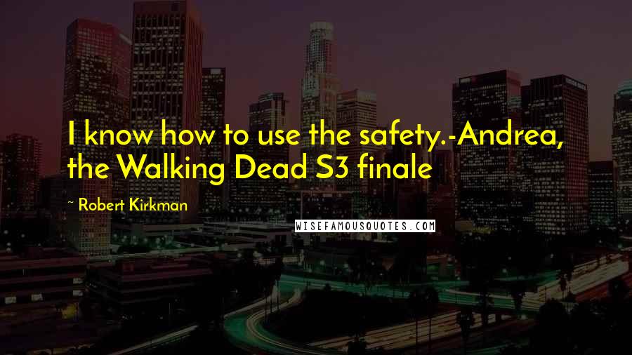 Robert Kirkman quotes: I know how to use the safety.-Andrea, the Walking Dead S3 finale