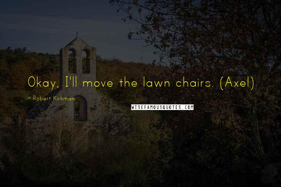 Robert Kirkman quotes: Okay, I'll move the lawn chairs. (Axel)