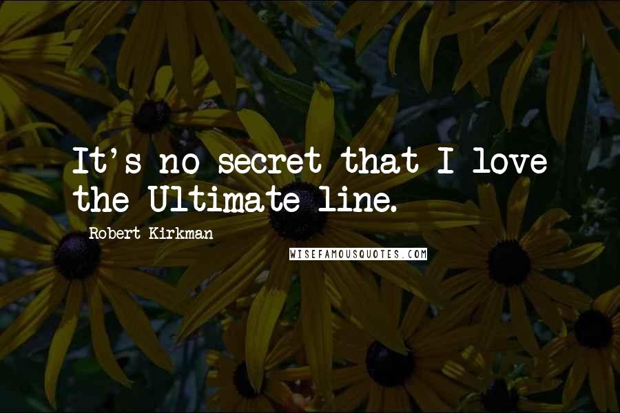 Robert Kirkman quotes: It's no secret that I love the Ultimate line.