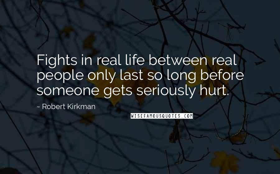 Robert Kirkman quotes: Fights in real life between real people only last so long before someone gets seriously hurt.
