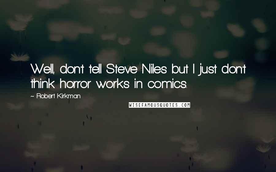 Robert Kirkman quotes: Well, don't tell Steve Niles but I just don't think horror works in comics.