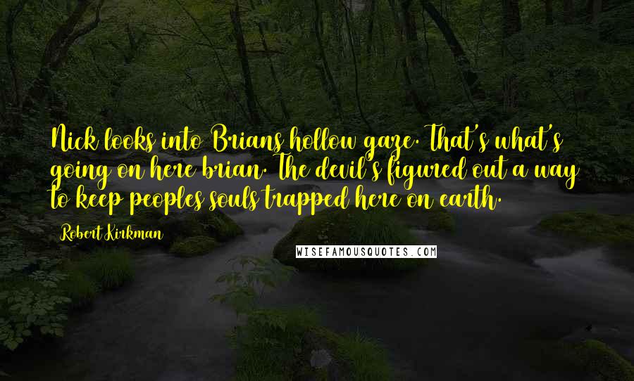 Robert Kirkman quotes: Nick looks into Brians hollow gaze. That's what's going on here brian. The devil's figured out a way to keep peoples souls trapped here on earth.