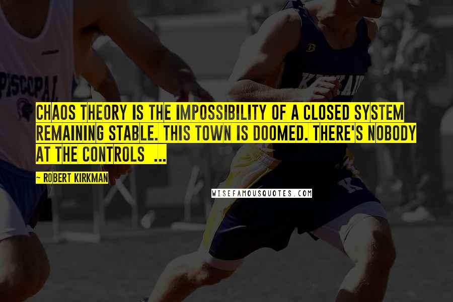 Robert Kirkman quotes: Chaos theory is the impossibility of a closed system remaining stable. This town is doomed. There's nobody at the controls ... Robert Kirkman quotes: Chaos theory is the impossibility of a closed system remaining stable. This town is doomed. There's nobody at the controls ...