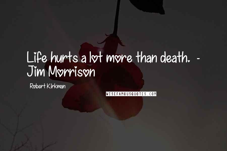 Robert Kirkman quotes: Life hurts a lot more than death. - Jim Morrison Robert Kirkman quotes: Life hurts a lot more than death. - Jim Morrison
