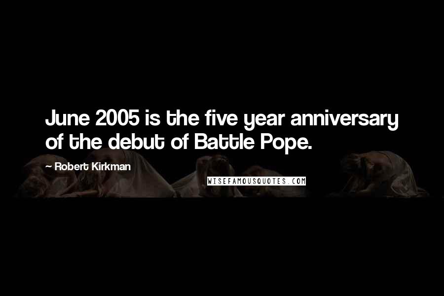 Robert Kirkman quotes: June 2005 is the five year anniversary of the debut of Battle Pope. Robert Kirkman quotes: June 2005 is the five year anniversary of the debut of Battle Pope.