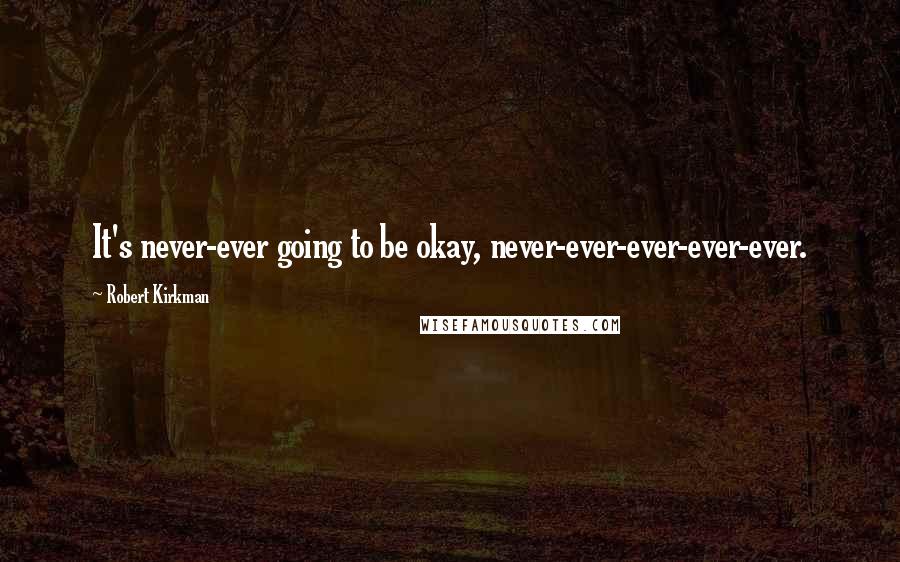Robert Kirkman quotes: It's never-ever going to be okay, never-ever-ever-ever-ever. Robert Kirkman quotes: It's never-ever going to be okay, never-ever-ever-ever-ever.