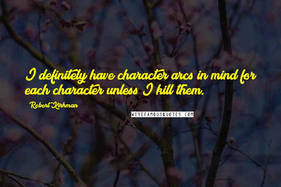 Robert Kirkman quotes: I definitely have character arcs in mind for each character unless I kill them.