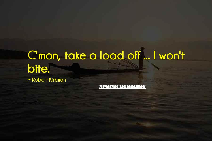 Robert Kirkman quotes: C'mon, take a load off ... I won't bite.