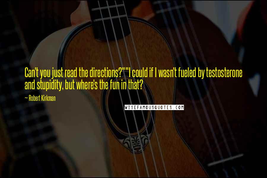Robert Kirkman quotes: Can't you just read the directions?""I could if I wasn't fueled by testosterone and stupidity, but where's the fun in that?