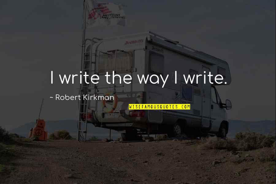 Robert Kirkman Quotes By Robert Kirkman: I write the way I write.