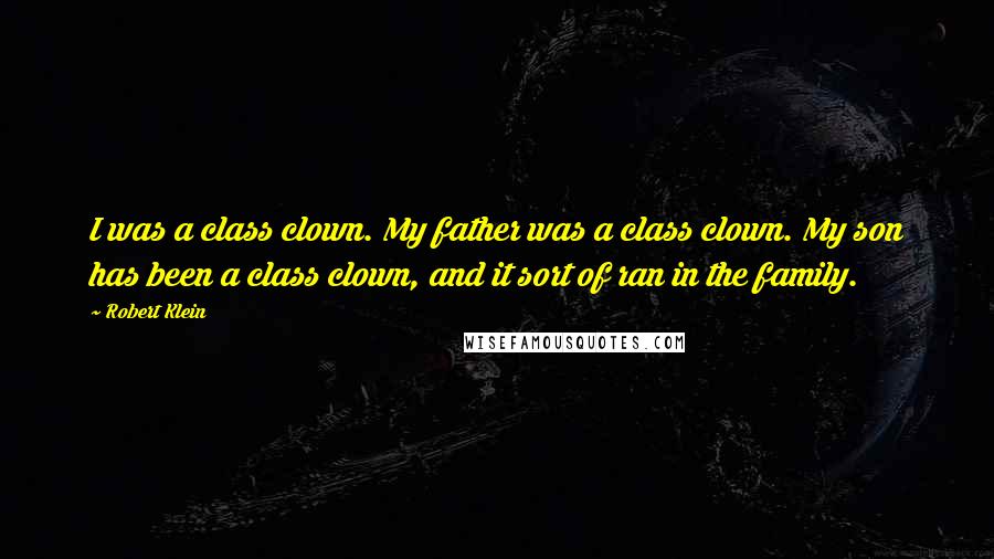 Robert Klein quotes: I was a class clown. My father was a class clown. My son has been a class clown, and it sort of ran in the family.