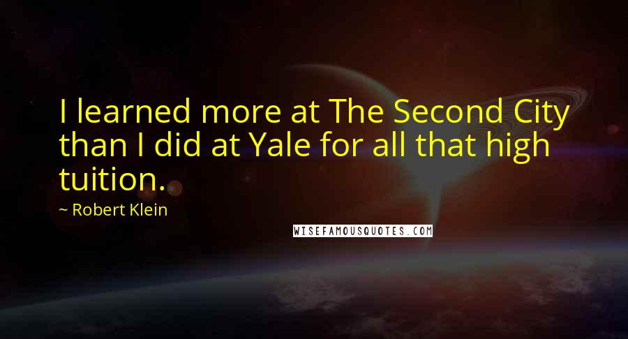 Robert Klein quotes: I learned more at The Second City than I did at Yale for all that high tuition.