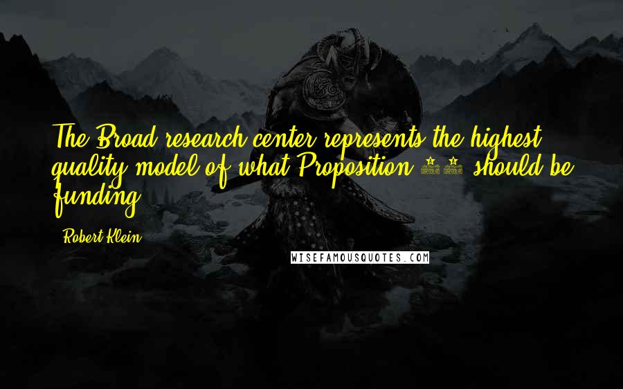 Robert Klein quotes: The Broad research center represents the highest quality model of what Proposition 71 should be funding.