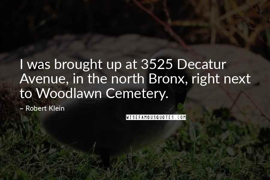 Robert Klein quotes: I was brought up at 3525 Decatur Avenue, in the north Bronx, right next to Woodlawn Cemetery.