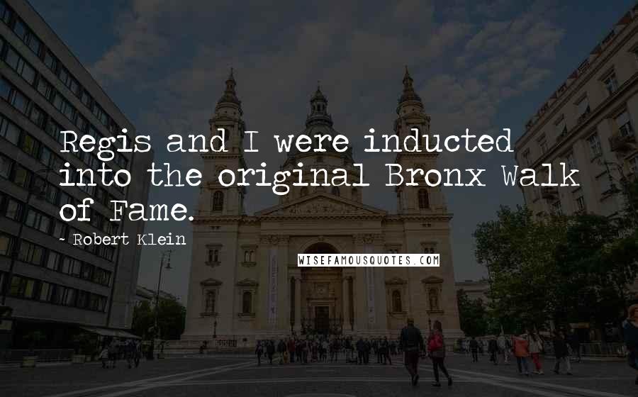 Robert Klein quotes: Regis and I were inducted into the original Bronx Walk of Fame.