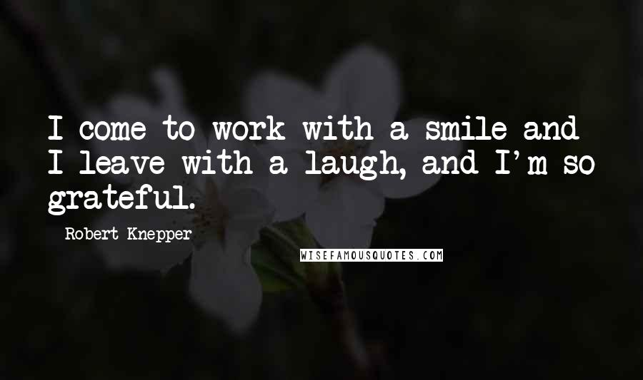 Robert Knepper quotes: I come to work with a smile and I leave with a laugh, and I'm so grateful.
