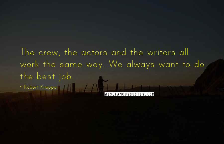 Robert Knepper quotes: The crew, the actors and the writers all work the same way. We always want to do the best job.