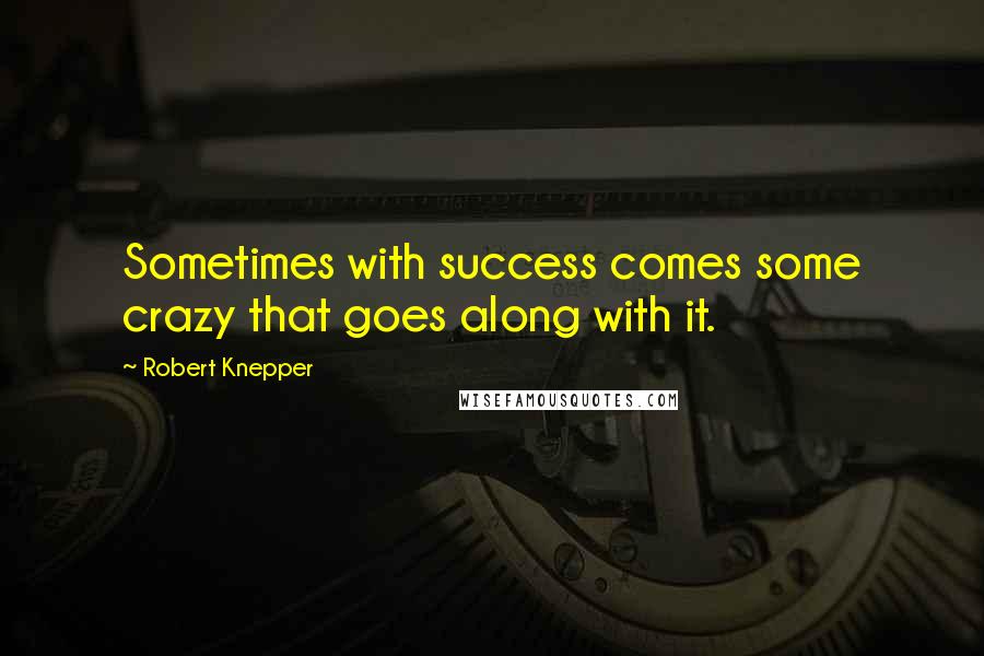 Robert Knepper quotes: Sometimes with success comes some crazy that goes along with it.