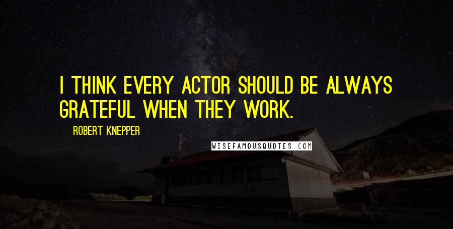 Robert Knepper quotes: I think every actor should be always grateful when they work.