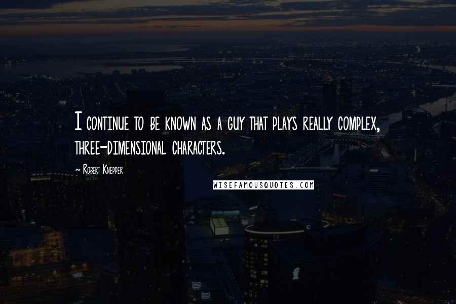 Robert Knepper quotes: I continue to be known as a guy that plays really complex, three-dimensional characters.