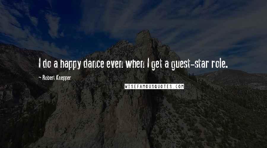 Robert Knepper quotes: I do a happy dance even when I get a guest-star role.