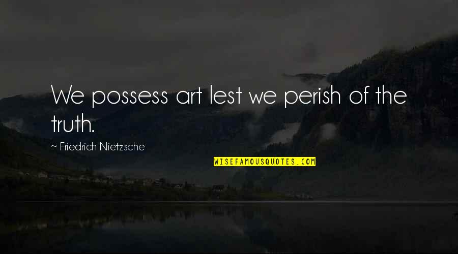 Robert Knepper Quotes By Friedrich Nietzsche: We possess art lest we perish of the Robert Knepper Quotes By Friedrich Nietzsche: We possess art lest we perish of the