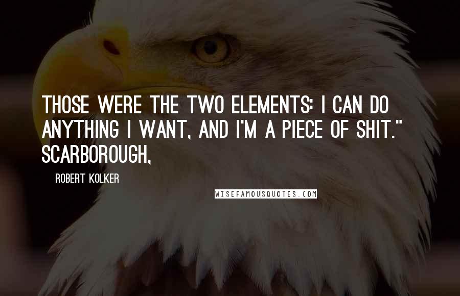 Robert Kolker quotes: Those were the two elements: I can do anything I want, and I'm a piece of shit." Scarborough,