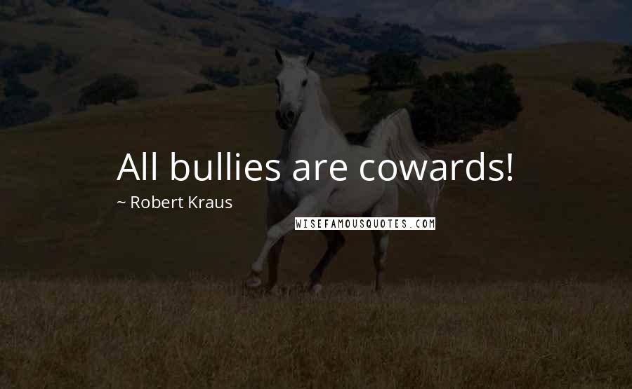 Robert Kraus quotes: All bullies are cowards!