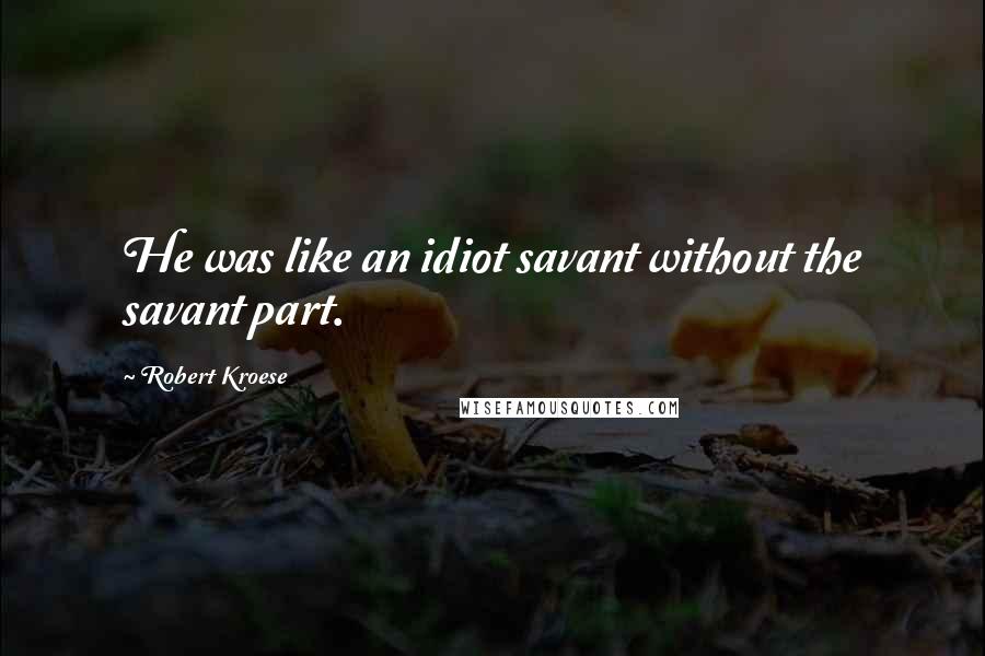 Robert Kroese quotes: He was like an idiot savant without the savant part.