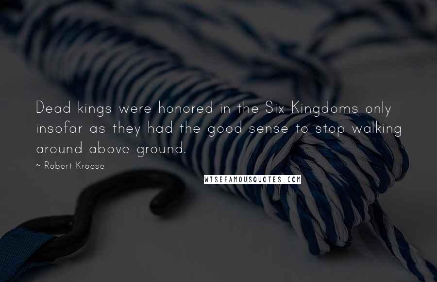 Robert Kroese quotes: Dead kings were honored in the Six Kingdoms only insofar as they had the good sense to stop walking around above ground.