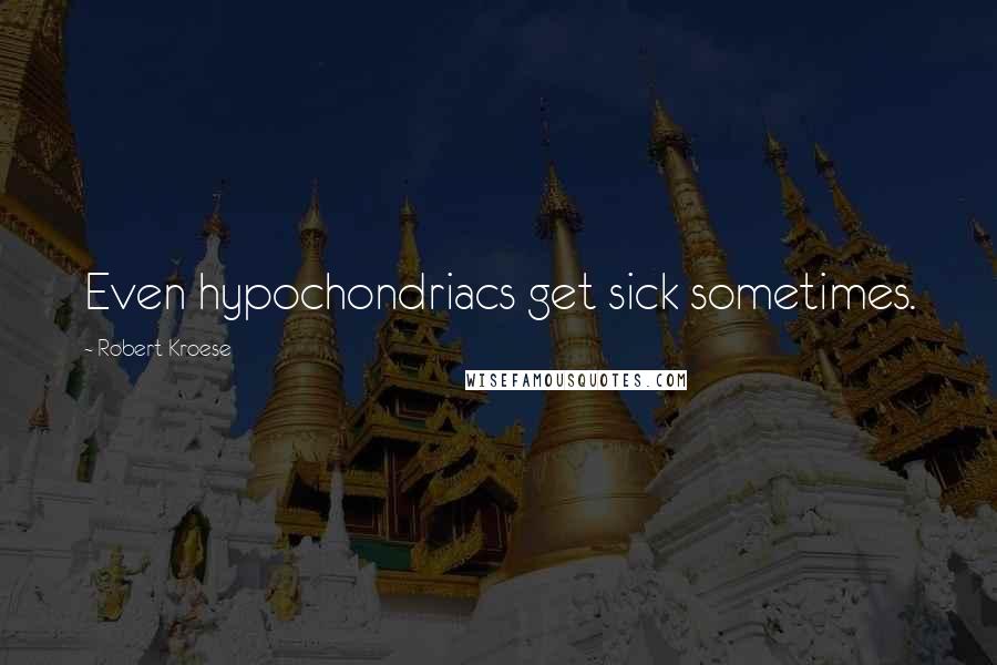 Robert Kroese quotes: Even hypochondriacs get sick sometimes.