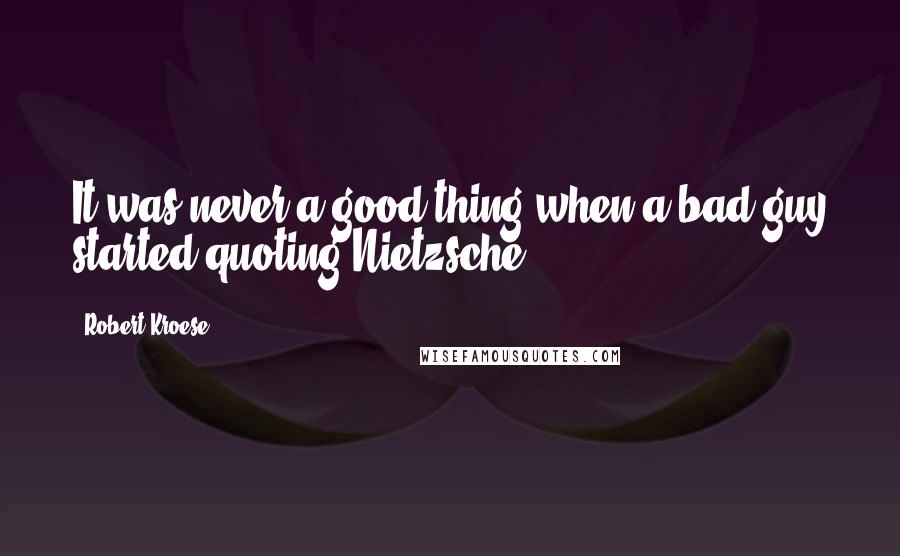 Robert Kroese quotes: It was never a good thing when a bad guy started quoting Nietzsche.